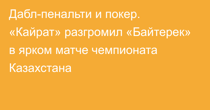 Дабл-пенальти и покер. «Кайрат» разгромил «Байтерек» в ярком матче чемпионата Казахстана