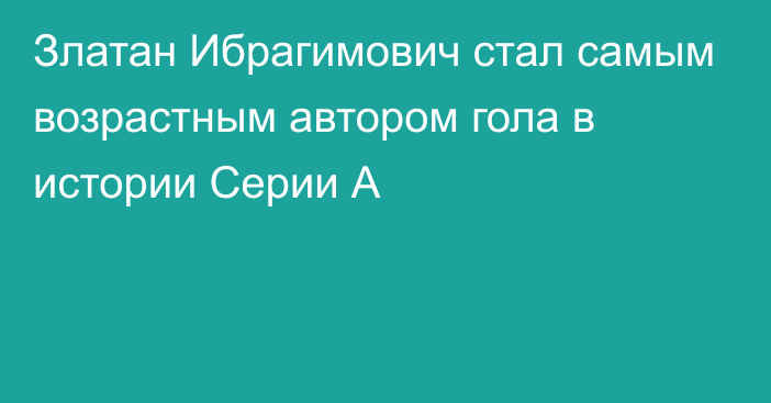 Златан Ибрагимович стал самым возрастным автором гола в истории Серии А