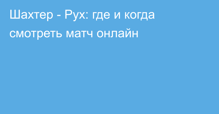 Шахтер -  Рух: где и когда смотреть матч онлайн