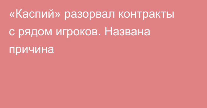 «Каспий» разорвал контракты с рядом игроков. Названа причина