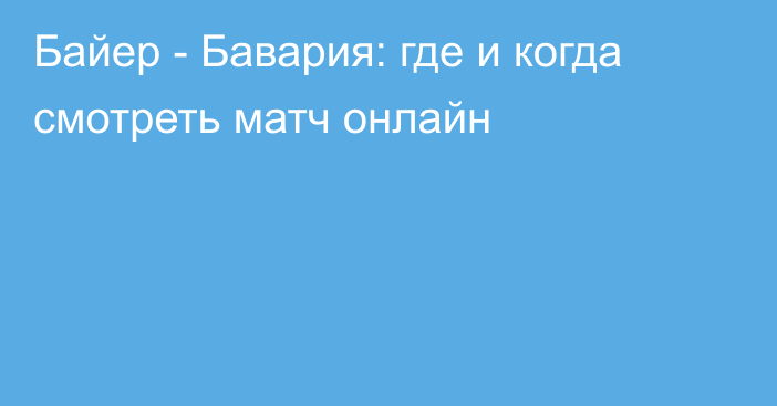 Байер -  Бавария: где и когда смотреть матч онлайн