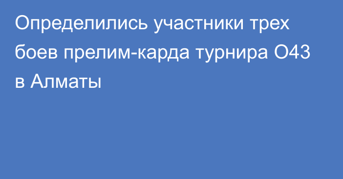 Определились участники трех боев прелим-карда турнира О43 в Алматы