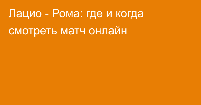 Лацио -  Рома: где и когда смотреть матч онлайн