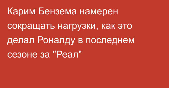 Карим Бензема намерен сокращать нагрузки, как это делал Роналду в последнем сезоне за 