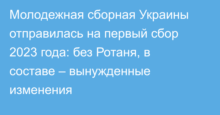 Молодежная сборная Украины отправилась на первый сбор 2023 года: без Ротаня, в составе – вынужденные изменения