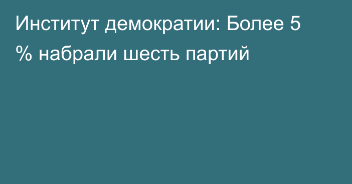 Институт демократии: Более 5 % набрали шесть партий