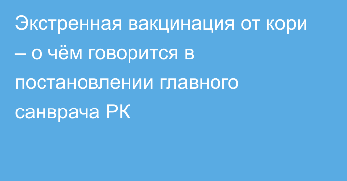 Экстренная вакцинация от кори – о чём говорится в постановлении главного санврача РК