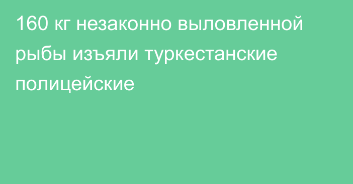 160 кг незаконно выловленной рыбы изъяли туркестанские полицейские