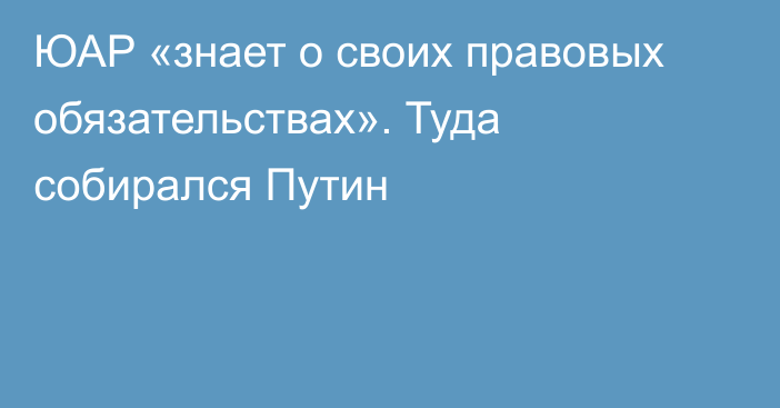 ЮАР «знает о своих правовых обязательствах». Туда собирался Путин