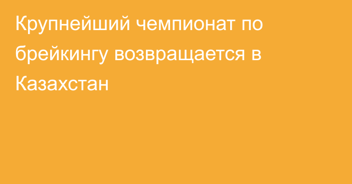 Крупнейший чемпионат по брейкингу возвращается в Казахстан