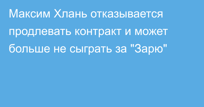 Максим Хлань отказывается продлевать контракт и может больше не сыграть за 