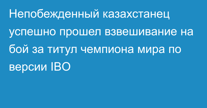 Непобежденный казахстанец успешно прошел взвешивание на бой за титул чемпиона мира по версии IBO