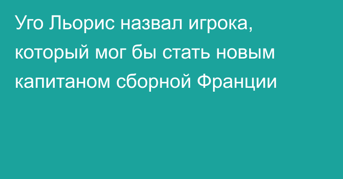 Уго Льорис назвал игрока, который мог бы стать новым капитаном сборной Франции