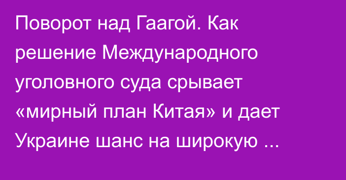 Поворот над Гаагой. Как решение Международного уголовного суда срывает «мирный план Китая» и дает Украине шанс на широкую победу