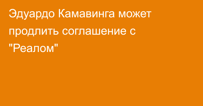 Эдуардо Камавинга может продлить соглашение с 