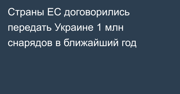 Страны ЕС договорились передать Украине 1 млн снарядов в ближайший год