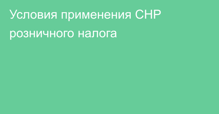 Условия применения СНР розничного налога