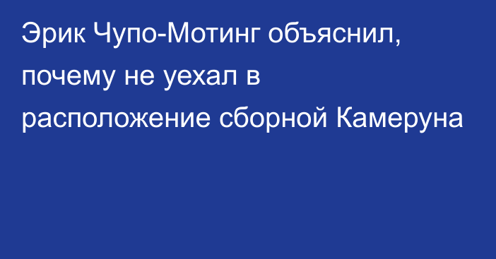 Эрик Чупо-Мотинг объяснил, почему не уехал в расположение сборной Камеруна