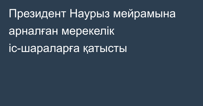 Президент Наурыз мейрамына арналған мерекелік іс-шараларға қатысты