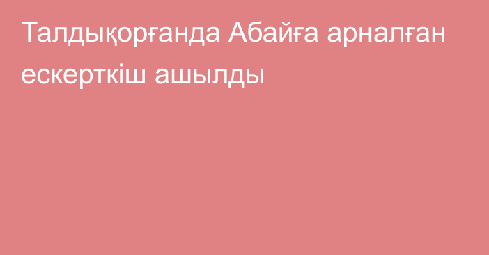 Талдықорғанда Абайға арналған ескерткіш ашылды