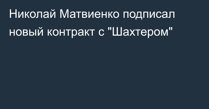 Николай Матвиенко подписал новый контракт с 