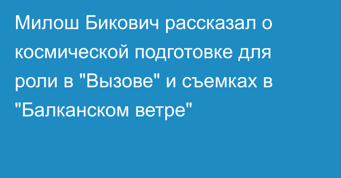 Милош Бикович рассказал о космической подготовке для роли в 