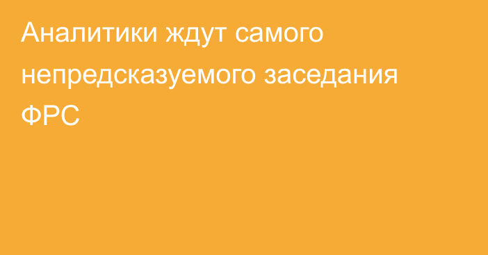 Аналитики ждут самого непредсказуемого заседания ФРС