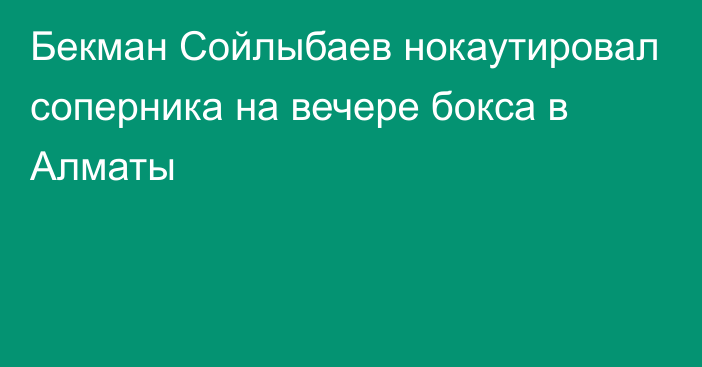 Бекман Сойлыбаев нокаутировал соперника на вечере бокса в Алматы