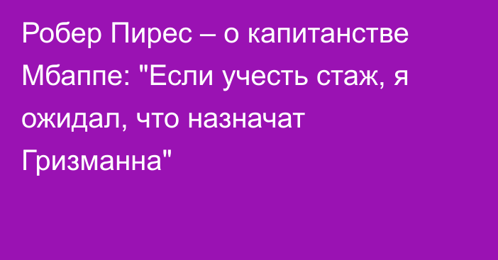 Робер Пирес – о капитанстве Мбаппе: 