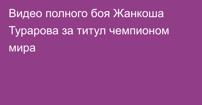 Видео полного боя Жанкоша Турарова за титул чемпионом мира