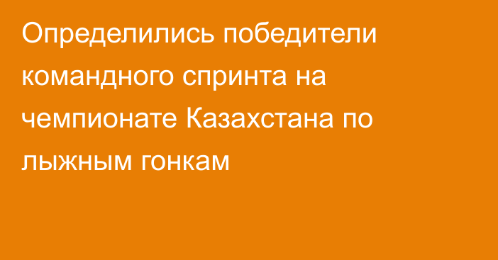 Определились победители командного спринта на чемпионате Казахстана по лыжным гонкам