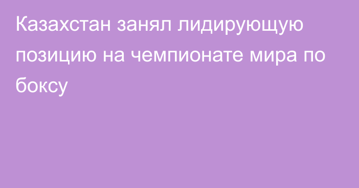 Казахстан занял лидирующую позицию на чемпионате мира по боксу