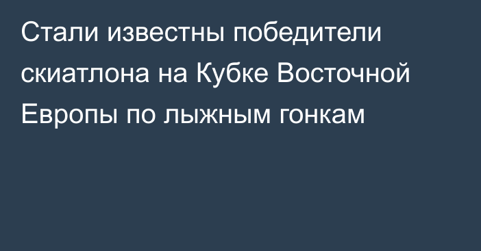 Стали известны победители скиатлона на Кубке Восточной Европы по лыжным гонкам