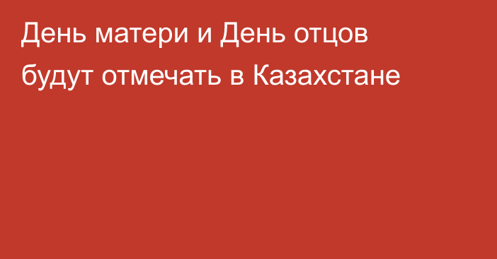 День матери и День отцов будут отмечать в Казахстане