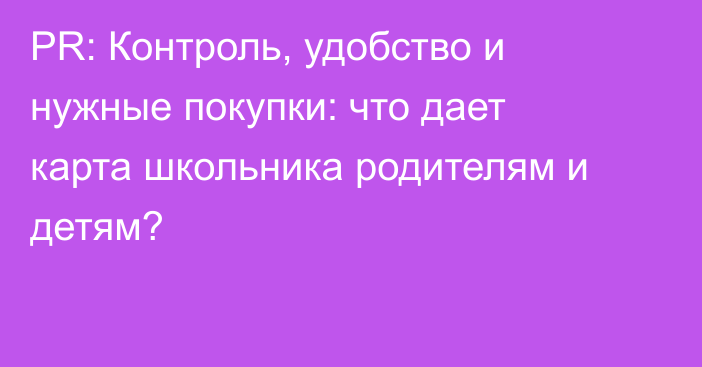 PR: Контроль, удобство и нужные покупки: что дает карта школьника родителям и детям?