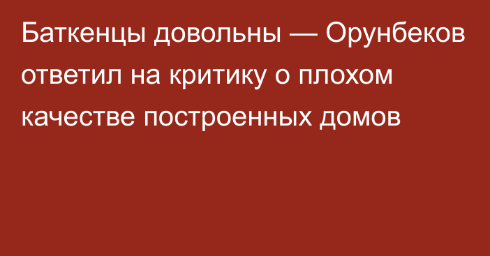 Баткенцы довольны — Орунбеков ответил на критику о плохом качестве построенных домов