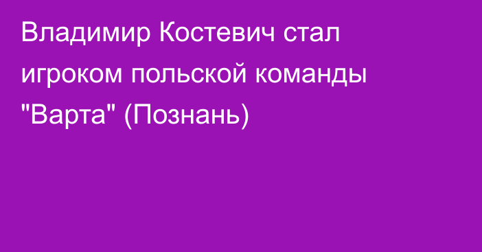 Владимир Костевич стал игроком польской команды 