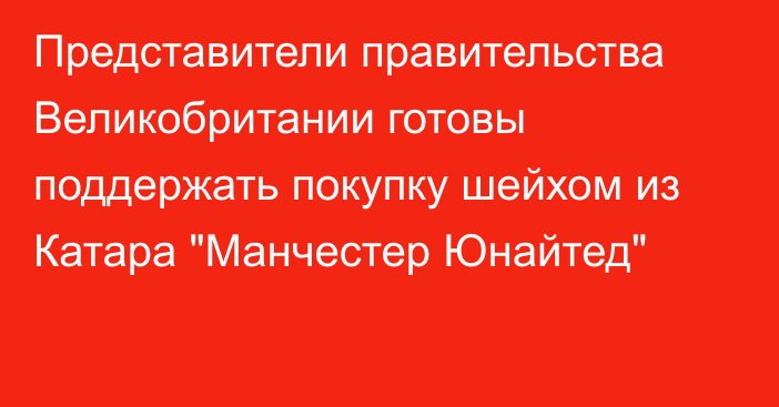 Представители правительства Великобритании готовы поддержать покупку шейхом из Катара 