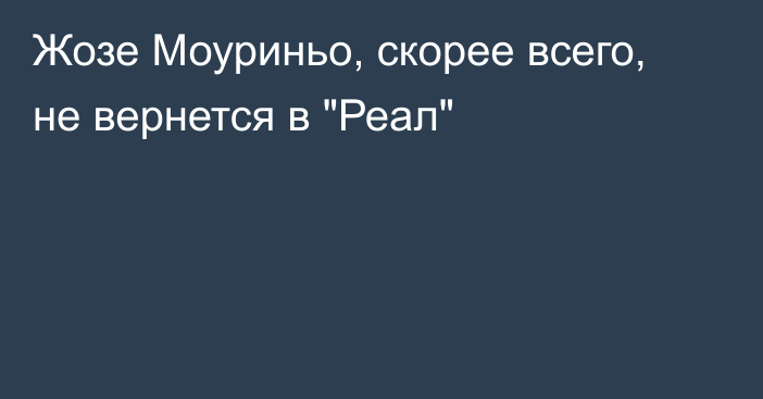 Жозе Моуриньо, скорее всего, не вернется в 