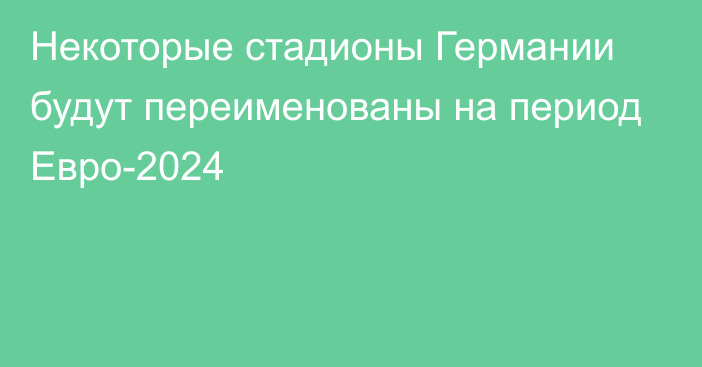 Некоторые стадионы Германии будут переименованы на период Евро-2024