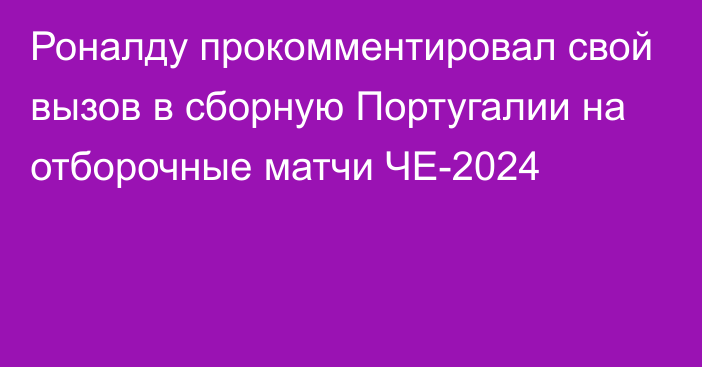 Роналду прокомментировал свой вызов в сборную Португалии на отборочные матчи ЧЕ-2024