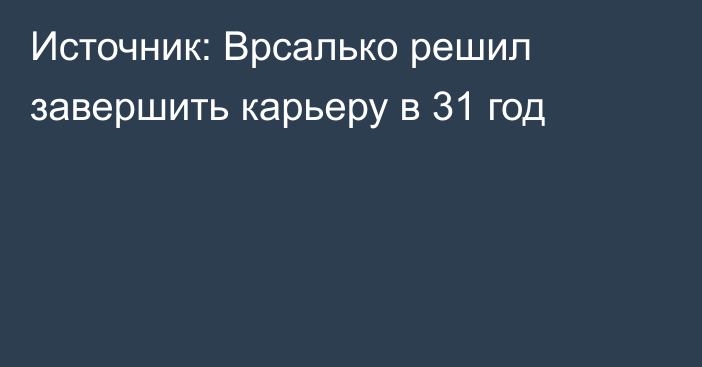 Источник: Врсалько решил завершить карьеру в 31 год