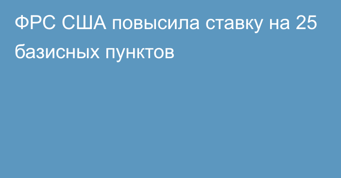 ФРС США повысила ставку на 25 базисных пунктов