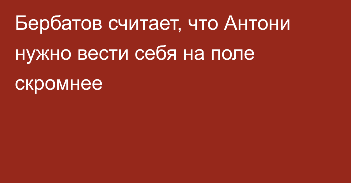 Бербатов считает, что Антони нужно вести себя на поле скромнее