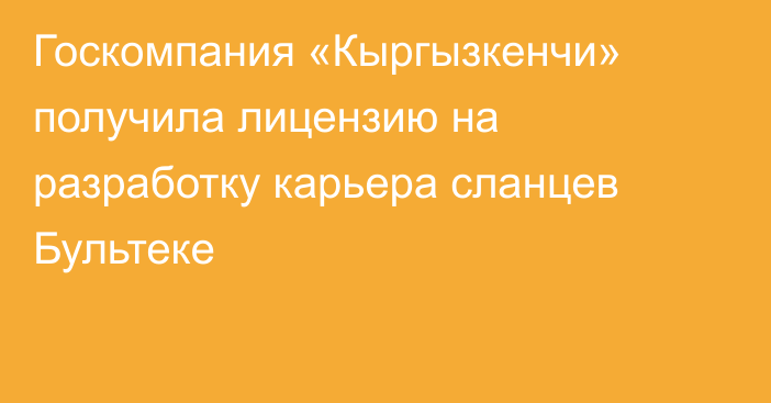 Госкомпания «Кыргызкенчи» получила лицензию на разработку карьера сланцев Бультеке