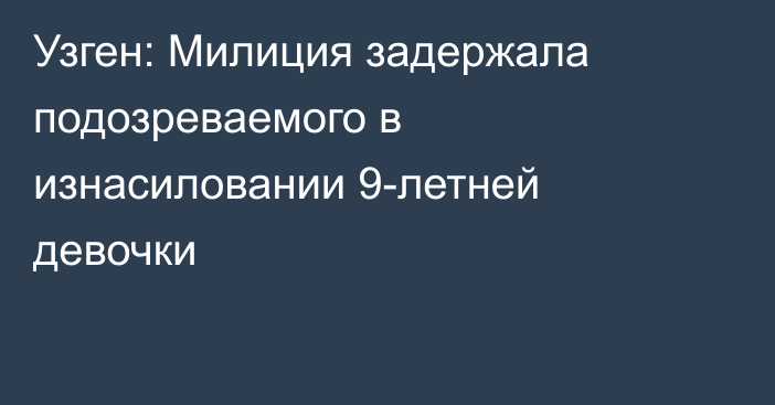 Узген: Милиция задержала подозреваемого в изнасиловании 9-летней девочки