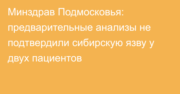 Минздрав Подмосковья: предварительные анализы не подтвердили сибирскую язву у двух пациентов