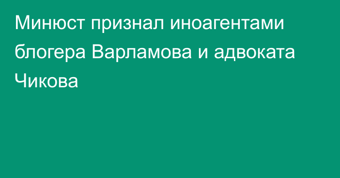 Минюст признал иноагентами блогера Варламова и адвоката Чикова