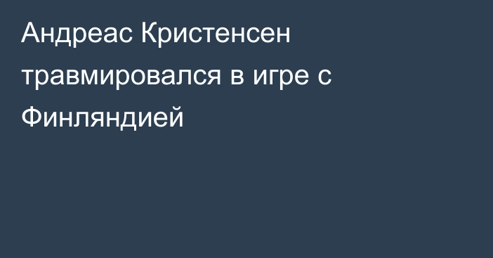 Андреас Кристенсен травмировался в игре с Финляндией