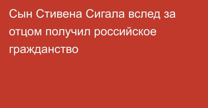 Сын Стивена Сигала вслед за отцом получил российское гражданство